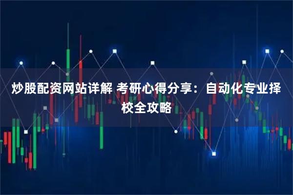 炒股配资网站详解 考研心得分享：自动化专业择校全攻略