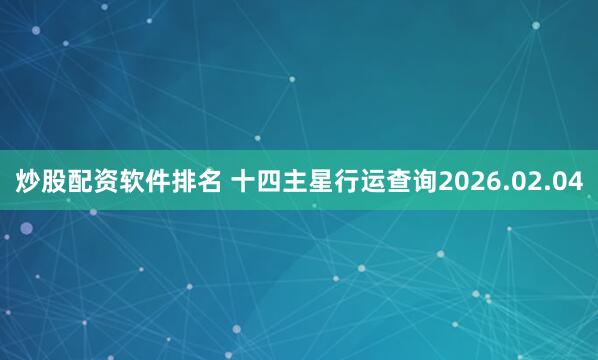 炒股配资软件排名 十四主星行运查询2026.02.04