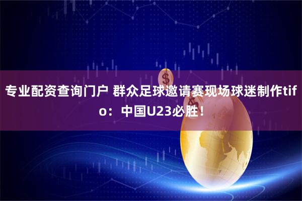 专业配资查询门户 群众足球邀请赛现场球迷制作tifo：中国U23必胜！