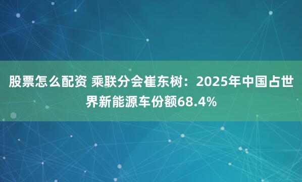 股票怎么配资 乘联分会崔东树：2025年中国占世界新能源车份额68.4%