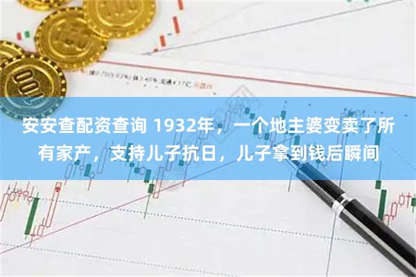 安安查配资查询 1932年，一个地主婆变卖了所有家产，支持儿子抗日，儿子拿到钱后瞬间