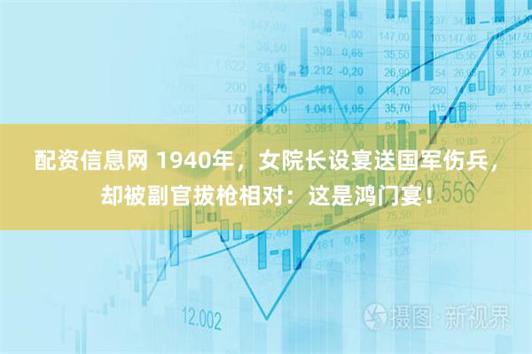 配资信息网 1940年，女院长设宴送国军伤兵，却被副官拔枪相对：这是鸿门宴！