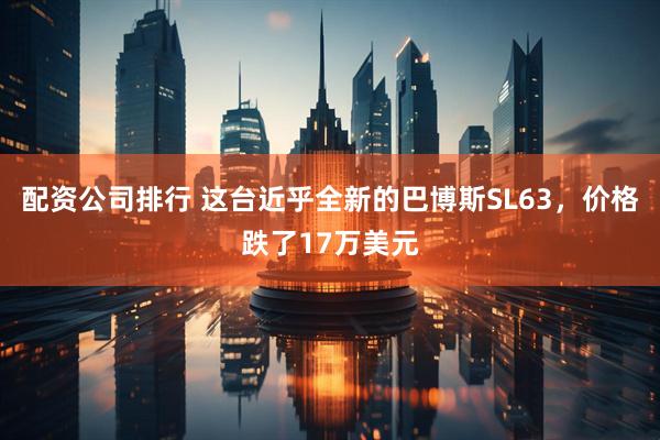 配资公司排行 这台近乎全新的巴博斯SL63，价格跌了17万美元