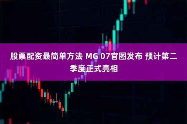 股票配资最简单方法 MG 07官图发布 预计第二季度正式亮相