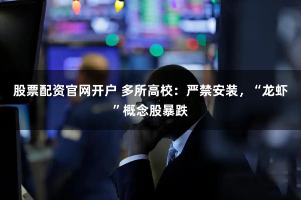 股票配资官网开户 多所高校:严禁安装,“龙虾”概念股暴跌