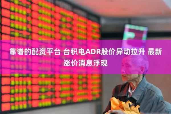 靠谱的配资平台 台积电ADR股价异动拉升 最新涨价消息浮现