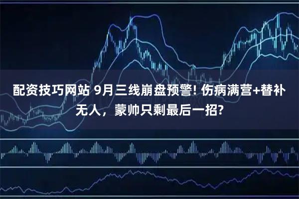 配资技巧网站 9月三线崩盘预警! 伤病满营+替补无人，蒙帅只剩最后一招?
