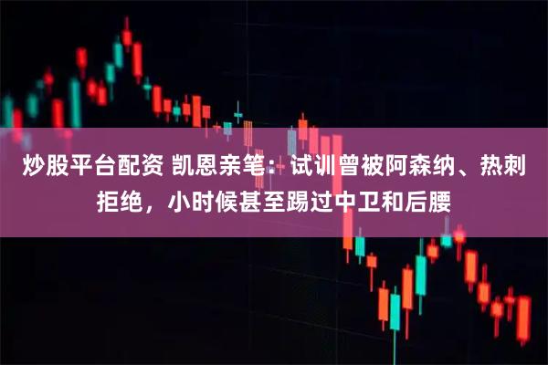 炒股平台配资 凯恩亲笔：试训曾被阿森纳、热刺拒绝，小时候甚至踢过中卫和后腰