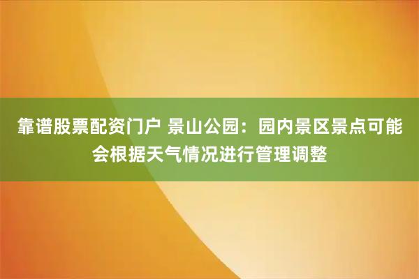 靠谱股票配资门户 景山公园：园内景区景点可能会根据天气情况进行管理调整